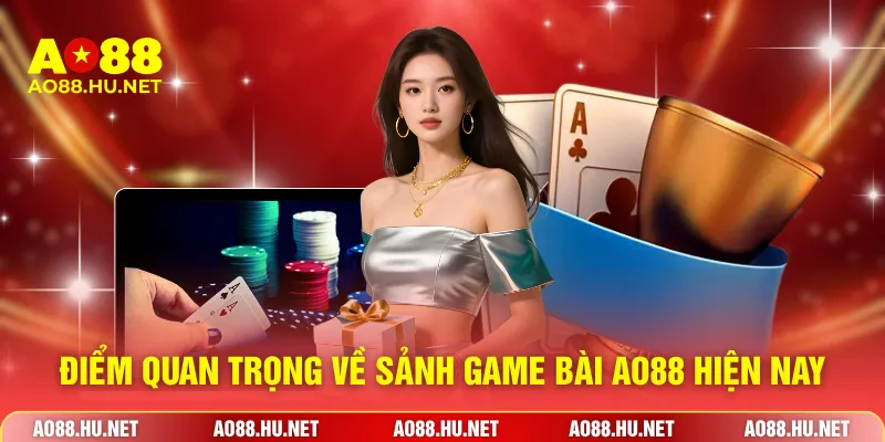 Điểm quan trọng về sảnh game bài AO88 hiện nay