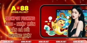 Jackpot Fishing AO88 - Nhập Môn Săn Cá Đổi Thưởng Thật